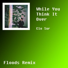 Clo Sur - While You Think It Over - Floods Remix