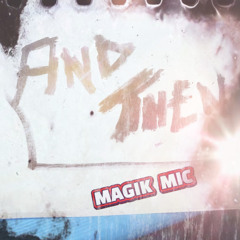 MAGIK MIC - AND THEN