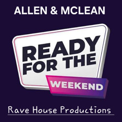 READY FOR THE WEEKEND (Allen & Mclean) Rave House Productions