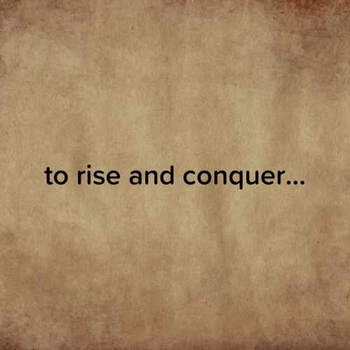 to rise and conquer…