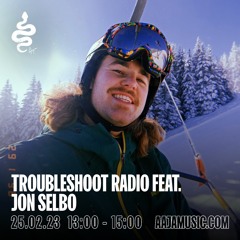 Troubleshoot Radio feat. Jon Selbo - Aaja Channel 1 - 25 02 23