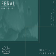 Feral Mix Series Vol. 005 W/ Captivate & BLKFT