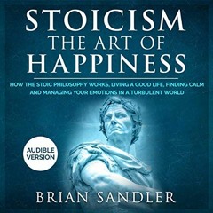 [VIEW] [EBOOK EPUB KINDLE PDF] Stoicism: The Art of Happiness: How the Stoic Philosophy Works, Livin