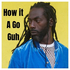 HOW IT A GO GUH