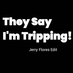 They Say Im Trippin (Jerry Flores Edit)