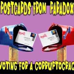Show sample for 11/2/20: POSTCARDS FROM PARADOX - VOTING FOR A CORRUPTOCRACY
