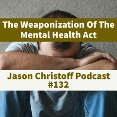 Podcast # 132 - Jason Christoff - The Weaponization Of The Mental Health Act