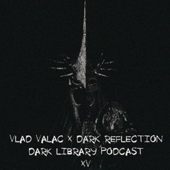 Vlad Valac X Dark Reflection - [Dark Library] Podcast 15