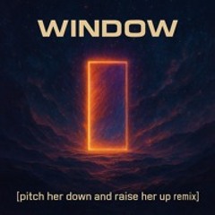 Window [pitch her down and raise her up remix]