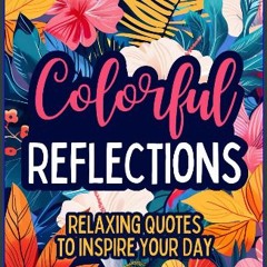 PDF [READ] ❤ Colorful Reflections: Relaxing Quotes to Inspire Your Day Read Book