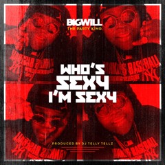 BIG WILL  - WHO SEXY IM SEXY (PROD. BY DJ TELLY TELLZ)