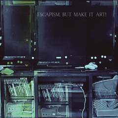 ESCAPISM, BUT MAKE IT ART! (Prod. Saint Mike)