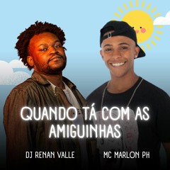 MC MARLON PH - QUANDO TÁ COM AS AMIGUINHAS - DJ RENAN VALLE