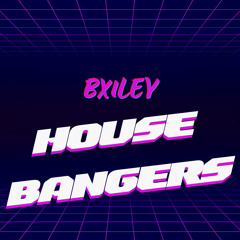 BXILEY - HOUSE BANGERS