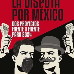 Free read✔ La Disputa por M?xico: Dos proyectos, frente a frente, para 2024 (Spanish