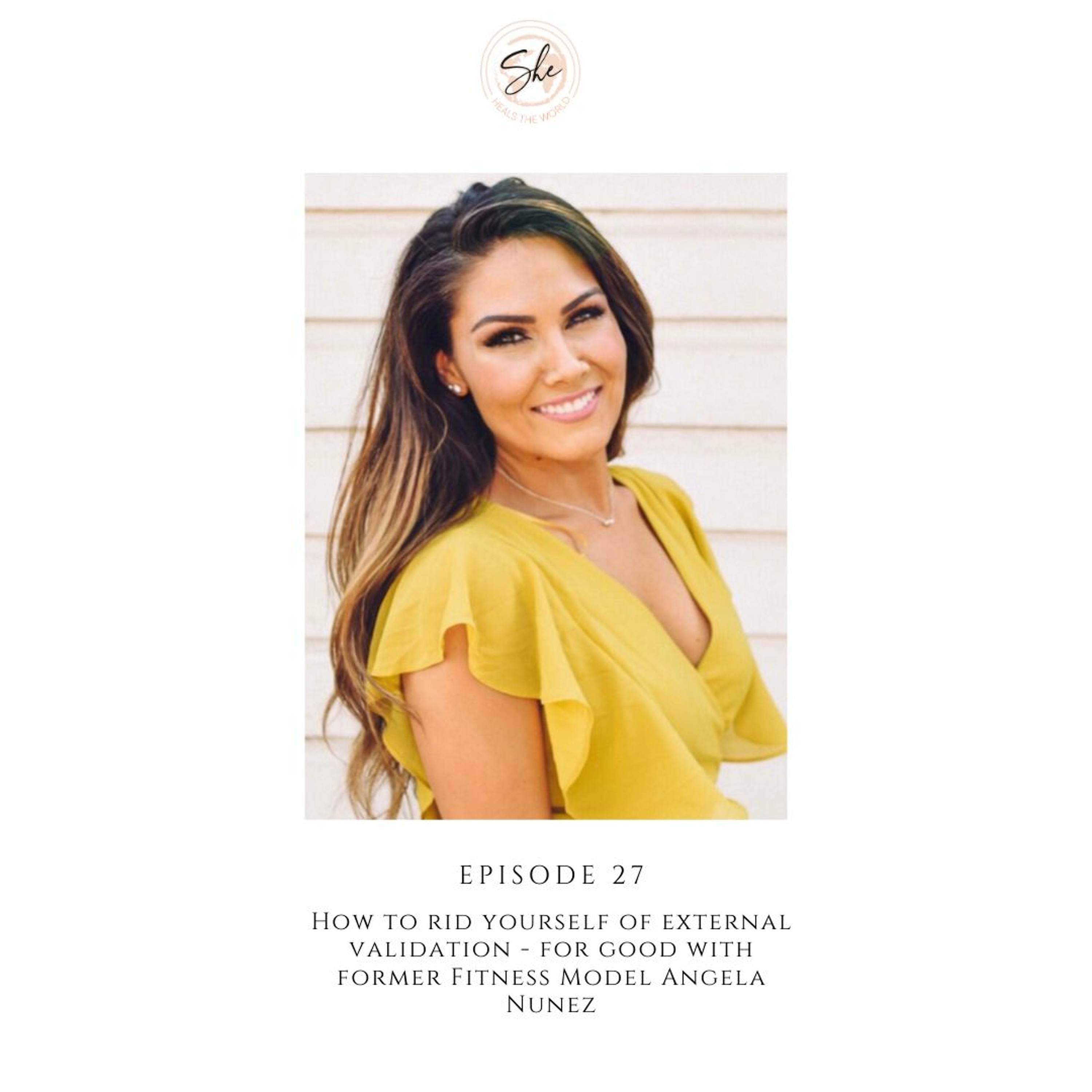 E.27 How to rid yourself of external validation - for good! Featuring Fitness Model Angela Nunez