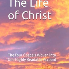 GET EPUB KINDLE PDF EBOOK The Life of Christ: The Four Gospels Woven into One Highly Readable Accoun