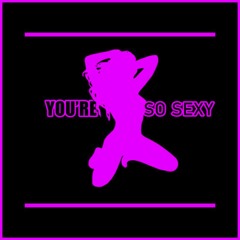 You're So Sexy