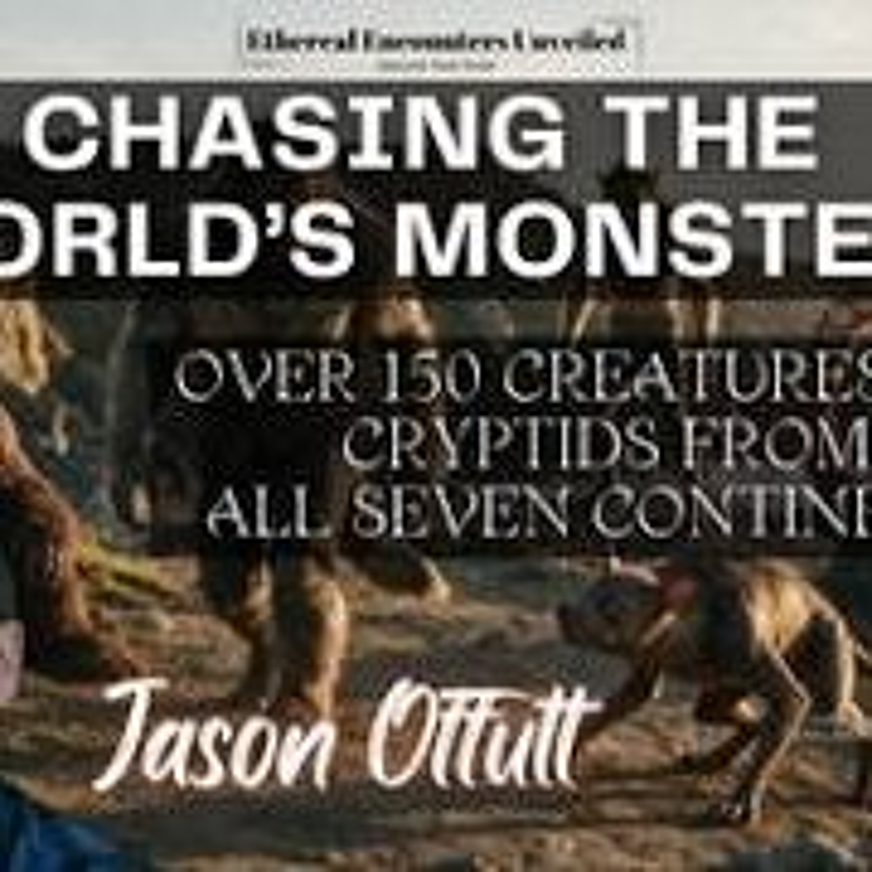 Ethereal Encounters- Chasing the World_s Monsters_ 150 From All 7 Continents with Jason Offutt episode artwork