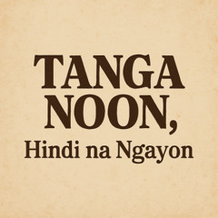 Tanga Noon, Hindi Na Ngayon