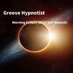 Groove Hypnotist  - Morning Eclipse (2025 Self Rework)