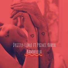 Drizzly Luhle Ft Prince Khaya - Bambelela (Prod.by Kanga & Aleix Beats).mp3