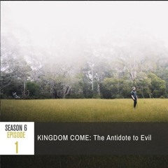 Season 6 Episode 1 - KINGDOM COME: The Antidote to Evil