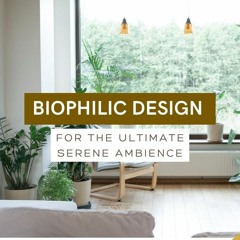 Biophilic Design for the Ultimate Serene Ambience