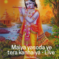 Maiya yasoda ye tera kanhaiya - Live
