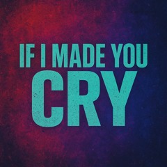 IF I MADE YOU CRY