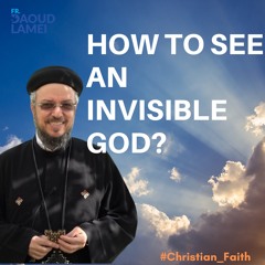 How to see an invisible God? - Fr.Daoud Lamei