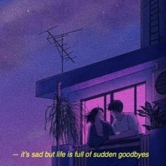 it's sad but life is full of sudden goodbyes