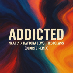 Addicted - Naarly x Daytona LEWS, FIRSTCLASS (DJDIRTO Remix)