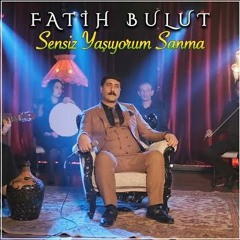 Fatih Bulut - Sensiz Yaşıyorum Sanma