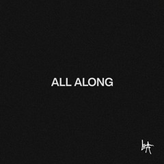 ALL ALONG