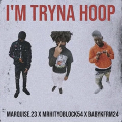 I’M Tryna Hoop - MrHitYoBlock54 X BABYKFRM24 X Marquse.23
