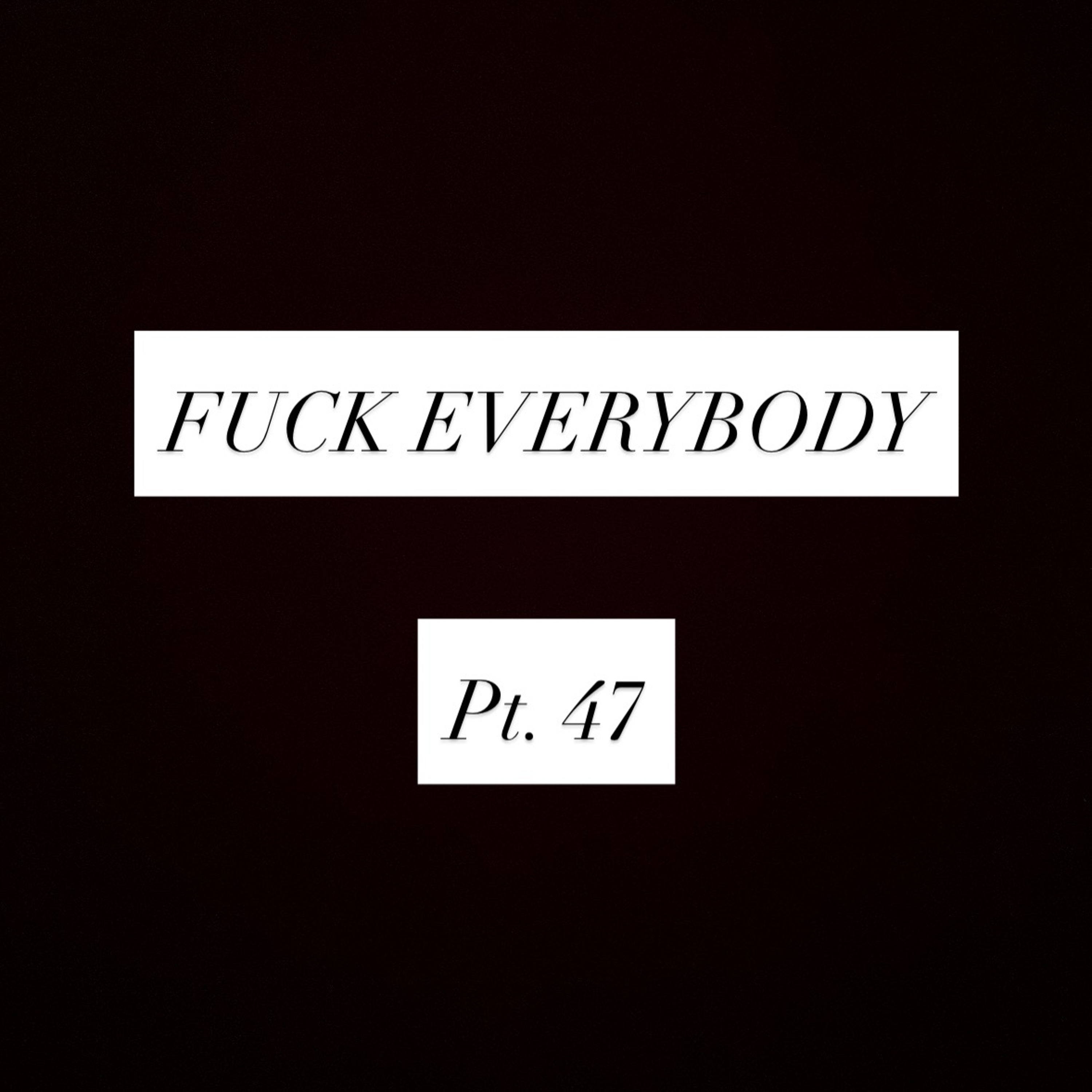 FUCK EVERYBODY pt. 47 episode artwork