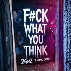 2GeeZ ft Drake, Offset - F#CK WHAT YOU THINK