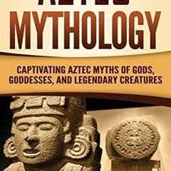 [View] [EBOOK EPUB KINDLE PDF] Aztec Mythology: Captivating Aztec Myths of Gods, Goddesses, and Lege