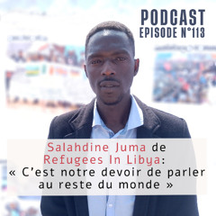 Épisode 113 | Salahdine JUMA, Refugees In Libya : « C’est notre devoir de parler au reste du monde »
