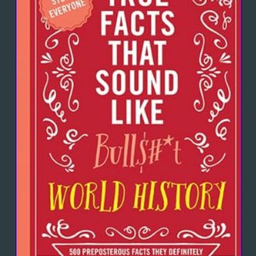 [ebook] read pdf 🌟 True Facts That Sound Like Bull$#*t: World History: 500 Preposterous Facts They