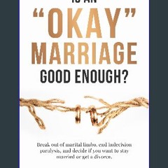 [PDF READ ONLINE] ❤ Is an "Okay" Marriage Good Enough?: Break Out of Marital Limbo, End Indecision