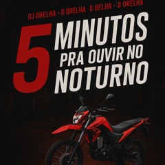 5 MINUTOS  PRA OUVIR NO NOTURNO ( DJ ORELHA DO SD )