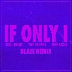 If Only I - Two Friends,Loud Luxury,Bebe Rhexa (Blaze Remix) (Extended Mix)
