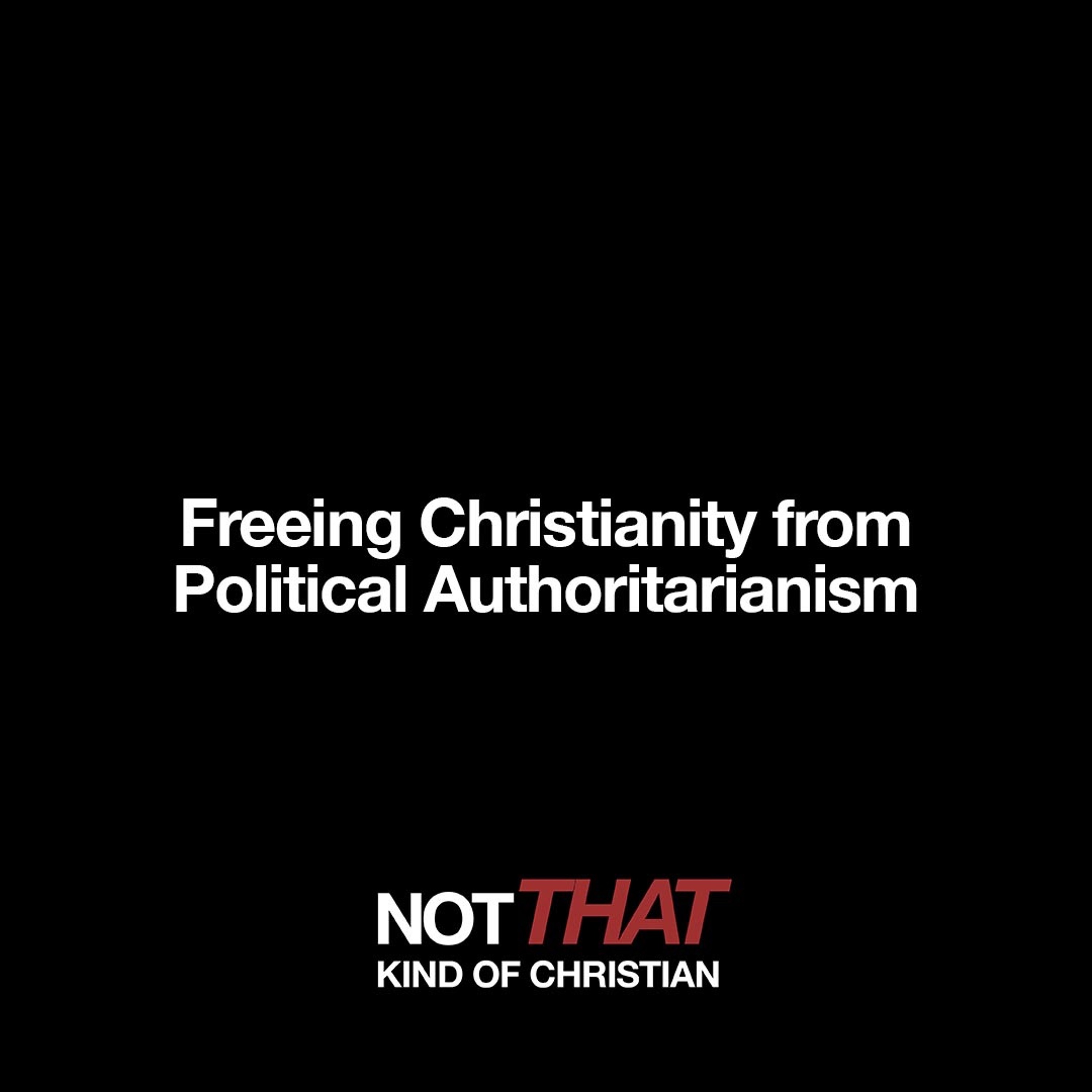 Not THAT Kind Of Christian: Freeing Christianity From Political Authoritarianism episode artwork