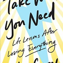 [Access] [KINDLE PDF EBOOK EPUB] Take What You Need: Life Lessons after Losing Everyt