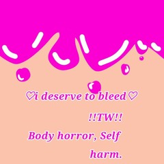 i deserve to bleed - sushi soucy - TW!! Self harm/Body horror