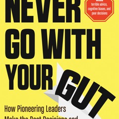 PDF/Ebook Never Go With Your Gut: How Pioneering Leaders Make the Best Decisions and Avoid Busi