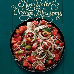 Access EBOOK 💕 Rose Water and Orange Blossoms: Fresh & Classic Recipes from my Leban