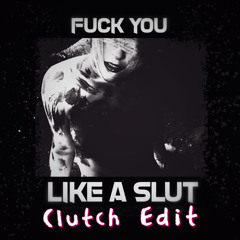 Fuck you Like A Slut   (Clutch Edit)